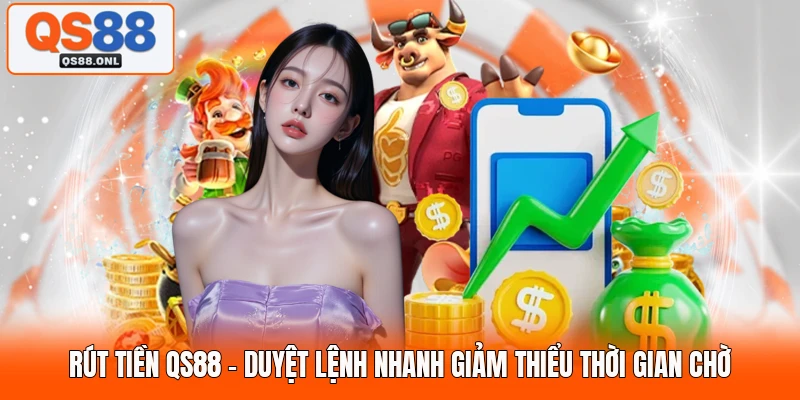 Rút Tiền QS88 - Duyệt Lệnh Nhanh Giảm Thiểu Thời Gian Chờ